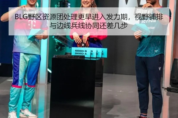 BLG野区资源团处理更早进入发力期，视野铺排与边线兵线协同还差几步